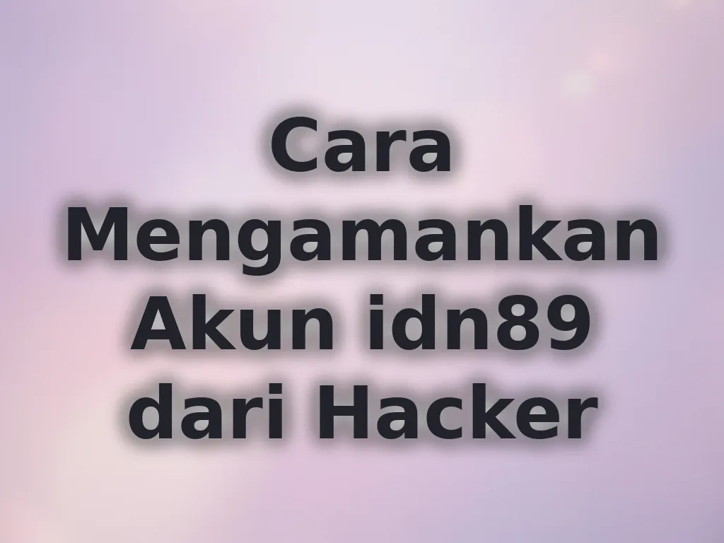 Cara Mengamankan Akun idn89 dari Hacker