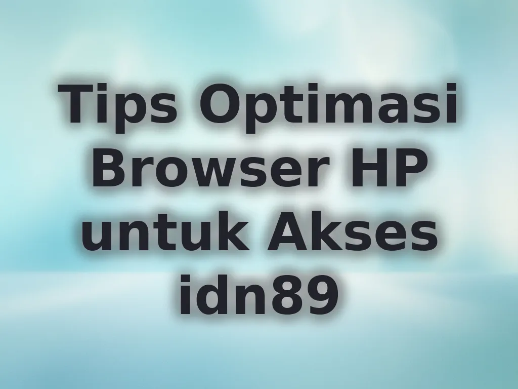 Tips Optimasi Browser HP untuk Akses idn89