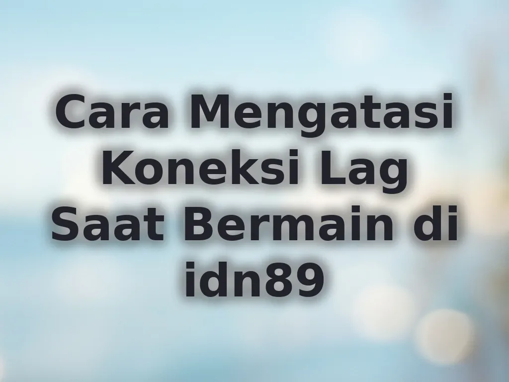 Cara Mengatasi Koneksi Lag Saat Bermain di idn89