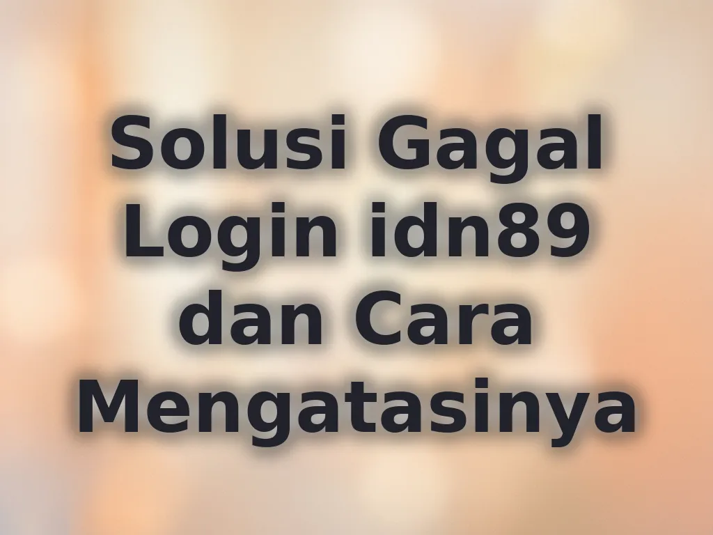 Solusi Gagal Login idn89 dan Cara Mengatasinya